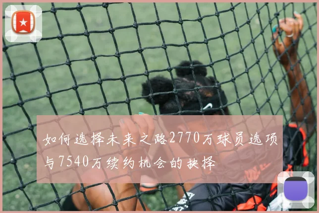 如何选择未来之路2770万球员选项与7540万续约机会的抉择