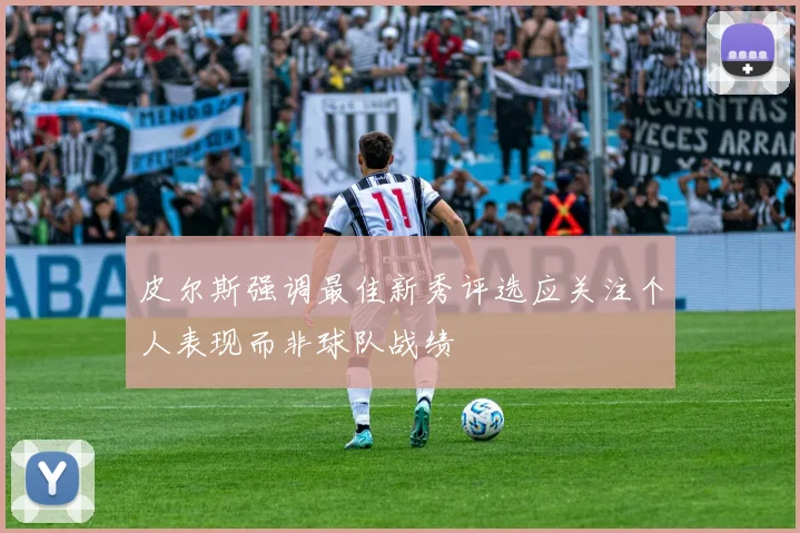 皮尔斯强调最佳新秀评选应关注个人表现而非球队战绩