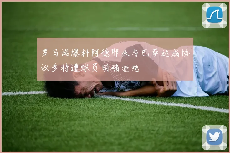 罗马诺爆料阿德耶米与巴萨达成协议多特遭球员明确拒绝
