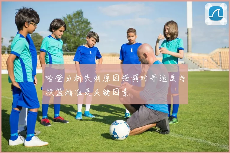 哈登分析失利原因强调对手速度与投篮精准是关键因素