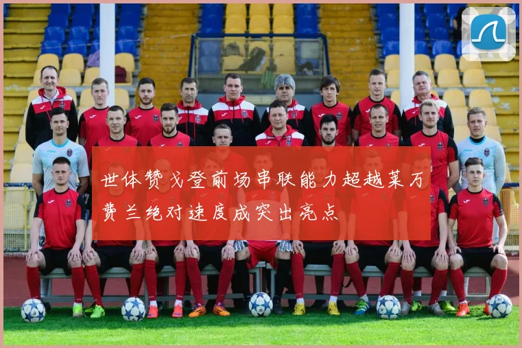 世体赞戈登前场串联能力超越莱万费兰绝对速度成突出亮点