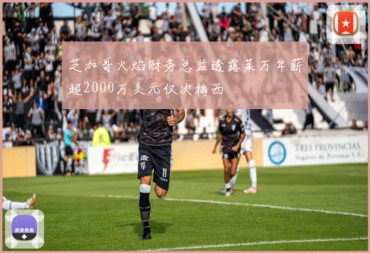 芝加哥火焰财务总监透露莱万年薪超2000万美元仅次梅西