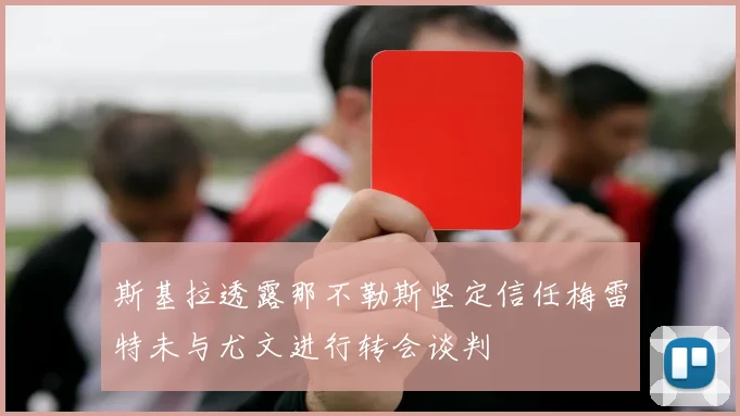 斯基拉透露那不勒斯坚定信任梅雷特未与尤文进行转会谈判