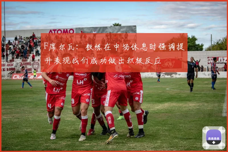 F席尔瓦：教练在中场休息时强调提升表现我们成功做出积极反应