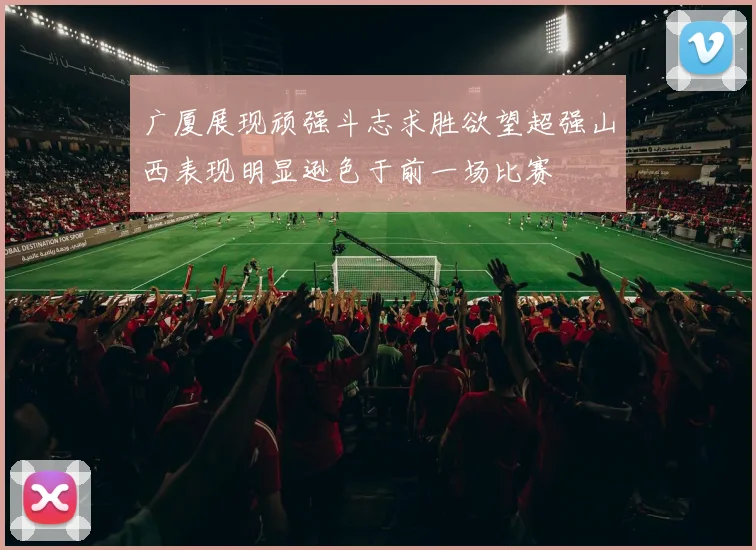 广厦展现顽强斗志求胜欲望超强山西表现明显逊色于前一场比赛