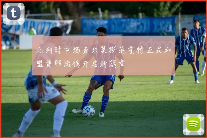比利时中场查尔莱斯范霍特正式加盟费耶诺德开启新篇章