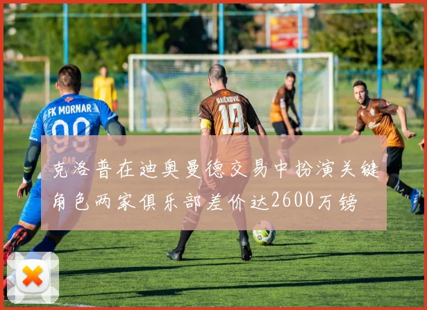 克洛普在迪奥曼德交易中扮演关键角色两家俱乐部差价达2600万镑